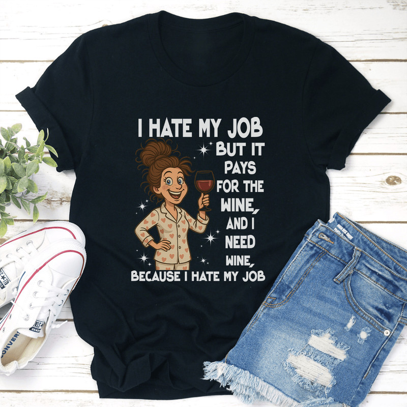I Hate My Job But It Pays For The Wine And I Need Wine Tee 3