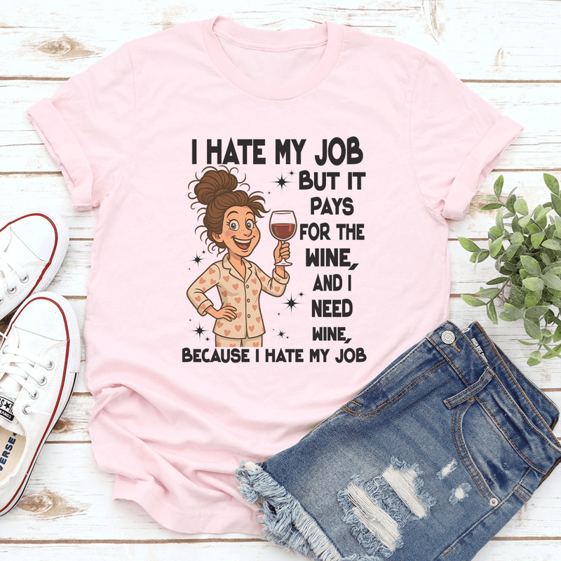 I Hate My Job But It Pays For The Wine And I Need Wine Tee 0