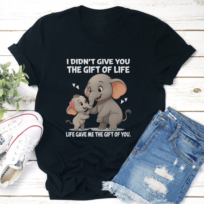I Didnt Give You The Gift Of Life Life Gave Me The Gift Of You Tee 3