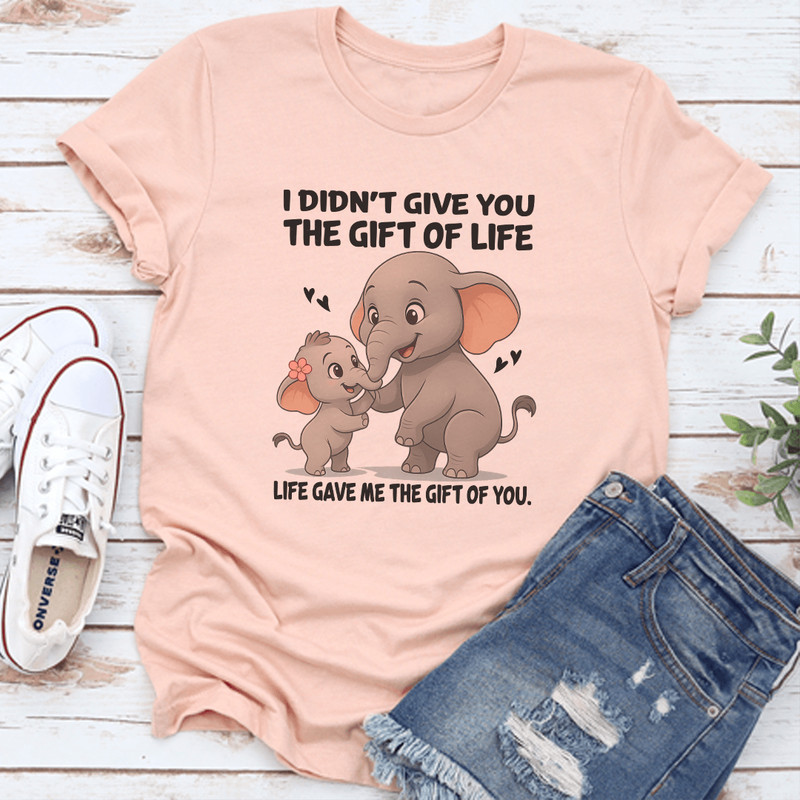 I Didnt Give You The Gift Of Life Life Gave Me The Gift Of You Tee 0