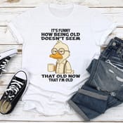 Its Funny How Being Old Doesnt Seem That Old Now That Im Old Tee 0