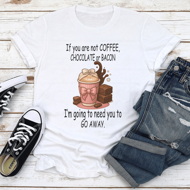 If You Are Not Coffee Chocolate Or Bacon Tee 1