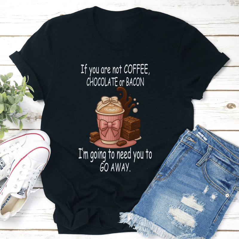 If You Are Not Coffee Chocolate Or Bacon Tee 3