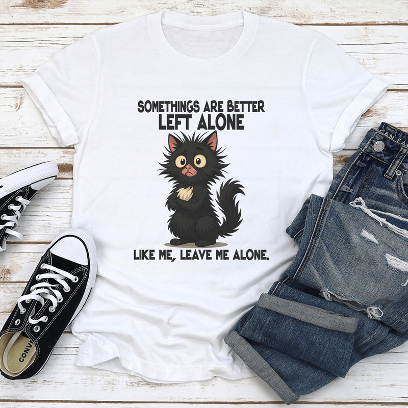 Somethings Are Better Left Alone Like Me Leave Me Alone Like Me Tee 1