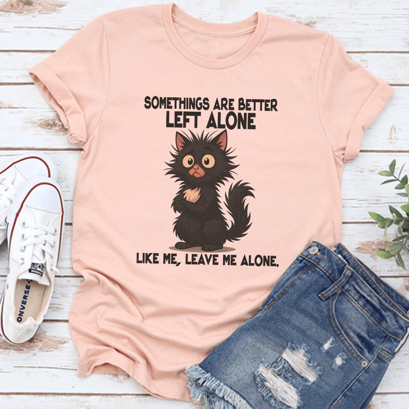 Somethings Are Better Left Alone Like Me Leave Me Alone Like Me Tee 0