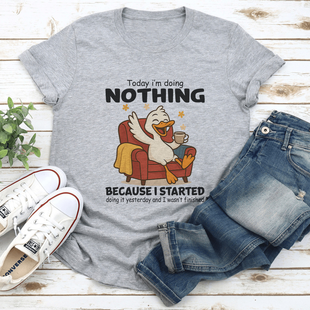 Today Im Doing Nothing Because I Started Doing It Yesterday Tee 0