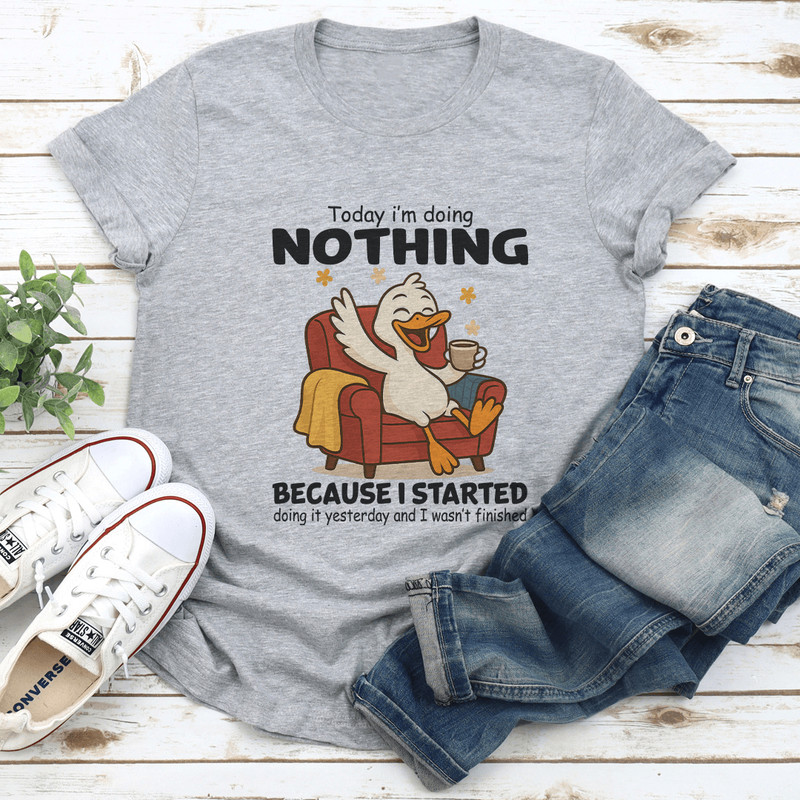 Today Im Doing Nothing Because I Started Doing It Yesterday Tee 0