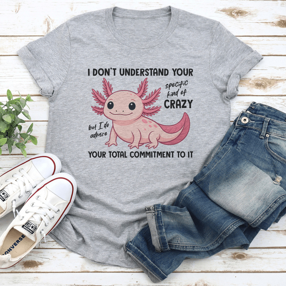 I Don't Understand Your Specific Kind Of Crazy Tee