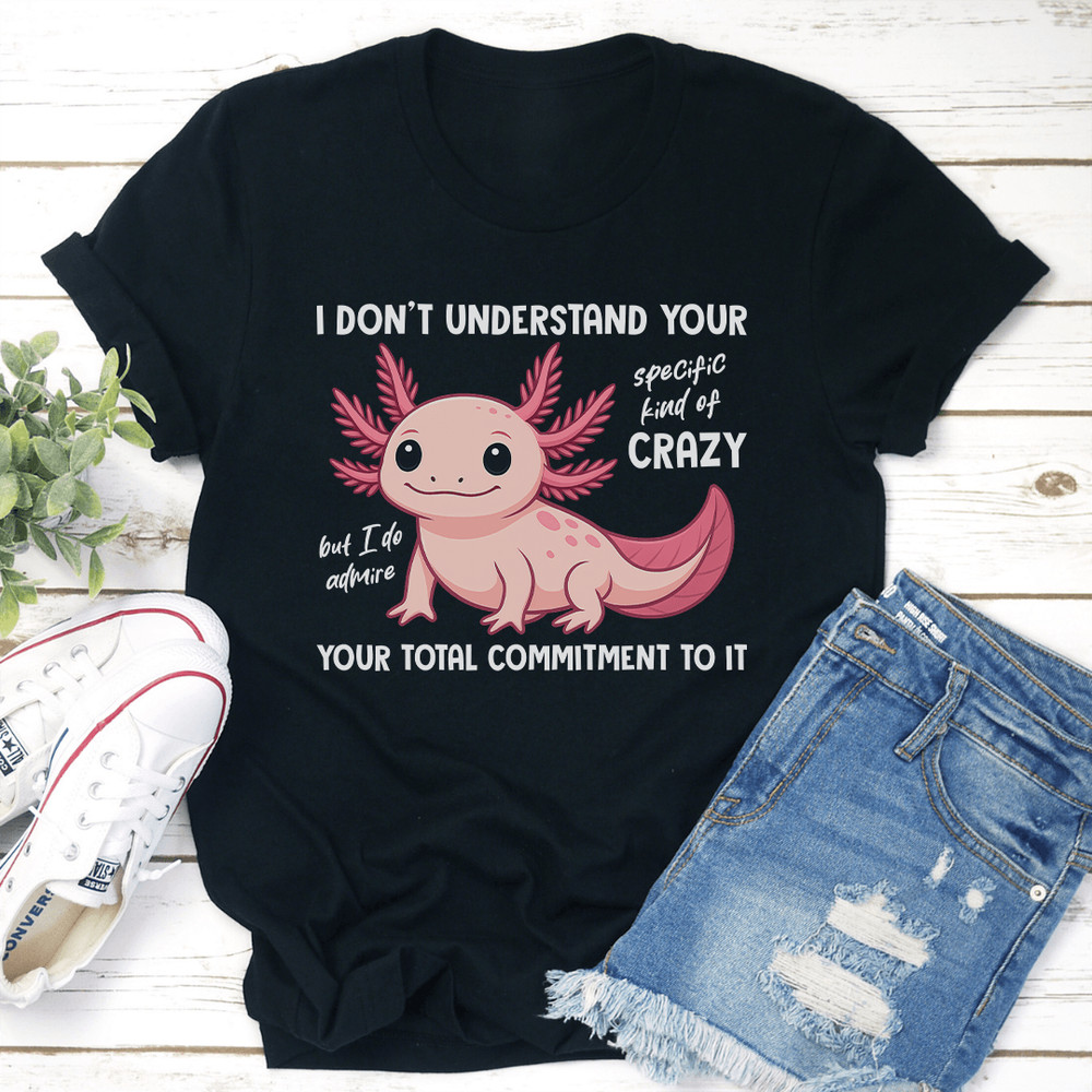 I Don't Understand Your Specific Kind Of Crazy Tee