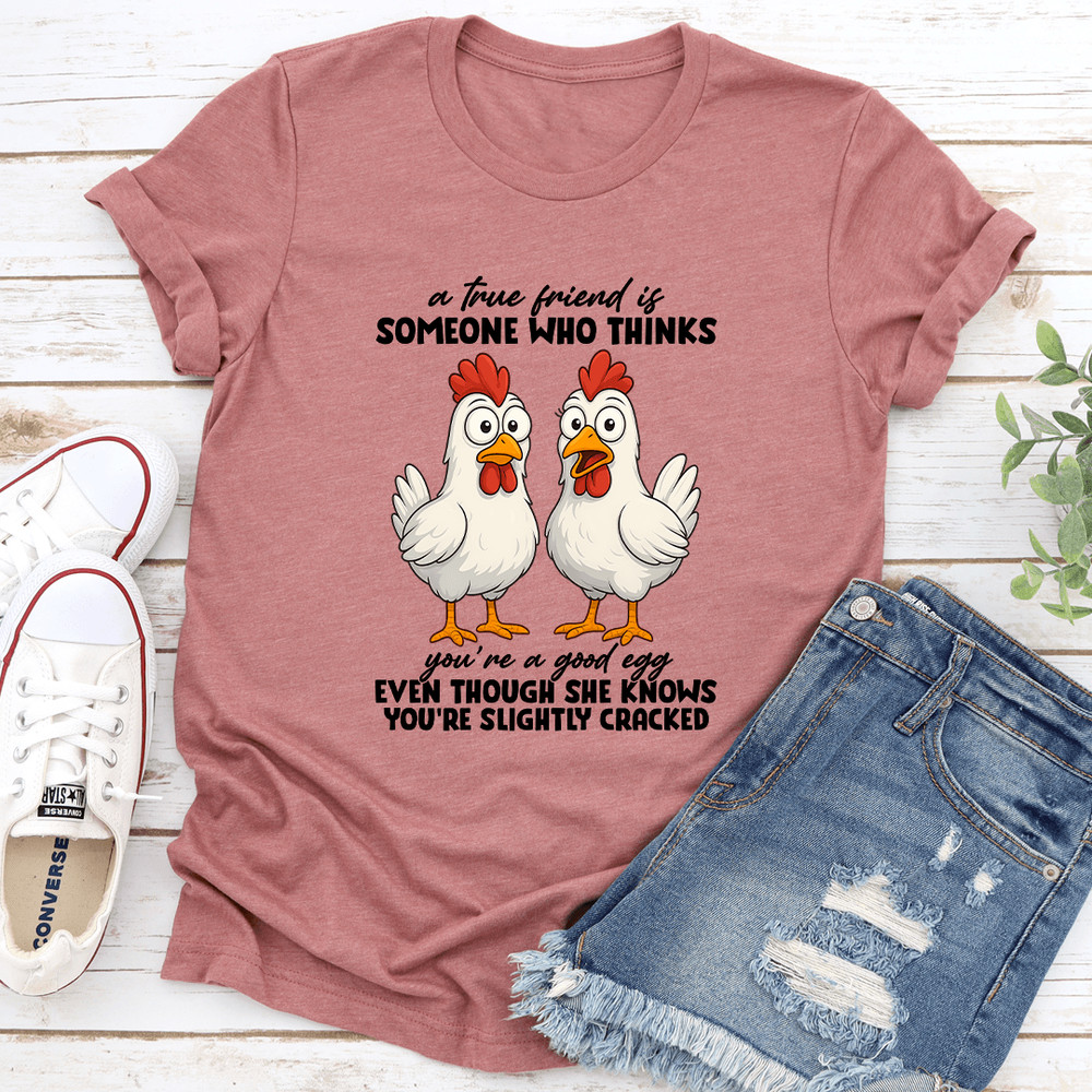 A True Friend Is Someone Who Thinks Youre A Good Egg Even Though Tee 0