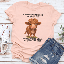 if you're waiting for me to give a s-it you better pack a lunch tee