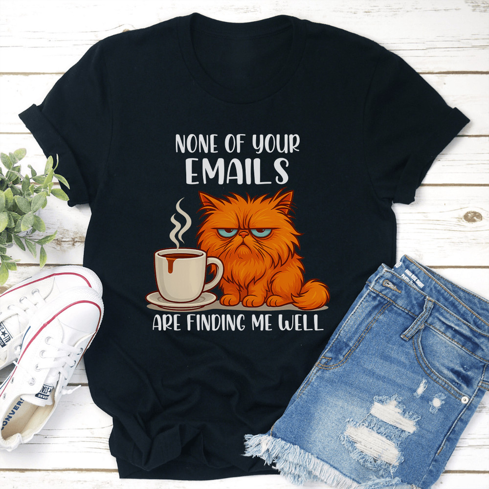 None Of Your Emails Are Finding Me Well Tee