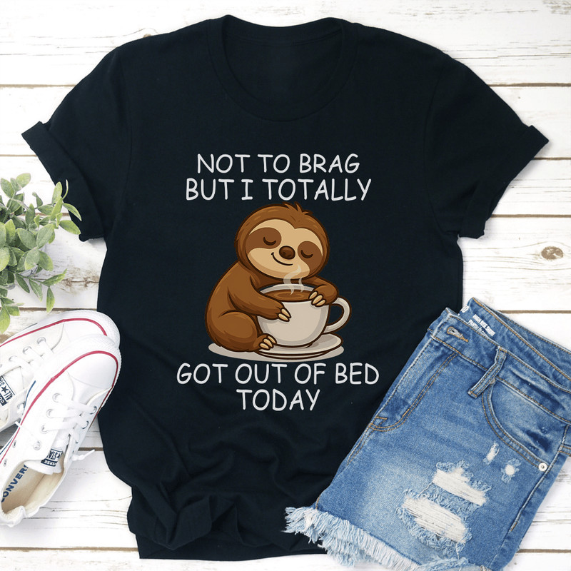 Not To Brag But I Totally Got Out Of Bed Today Tee