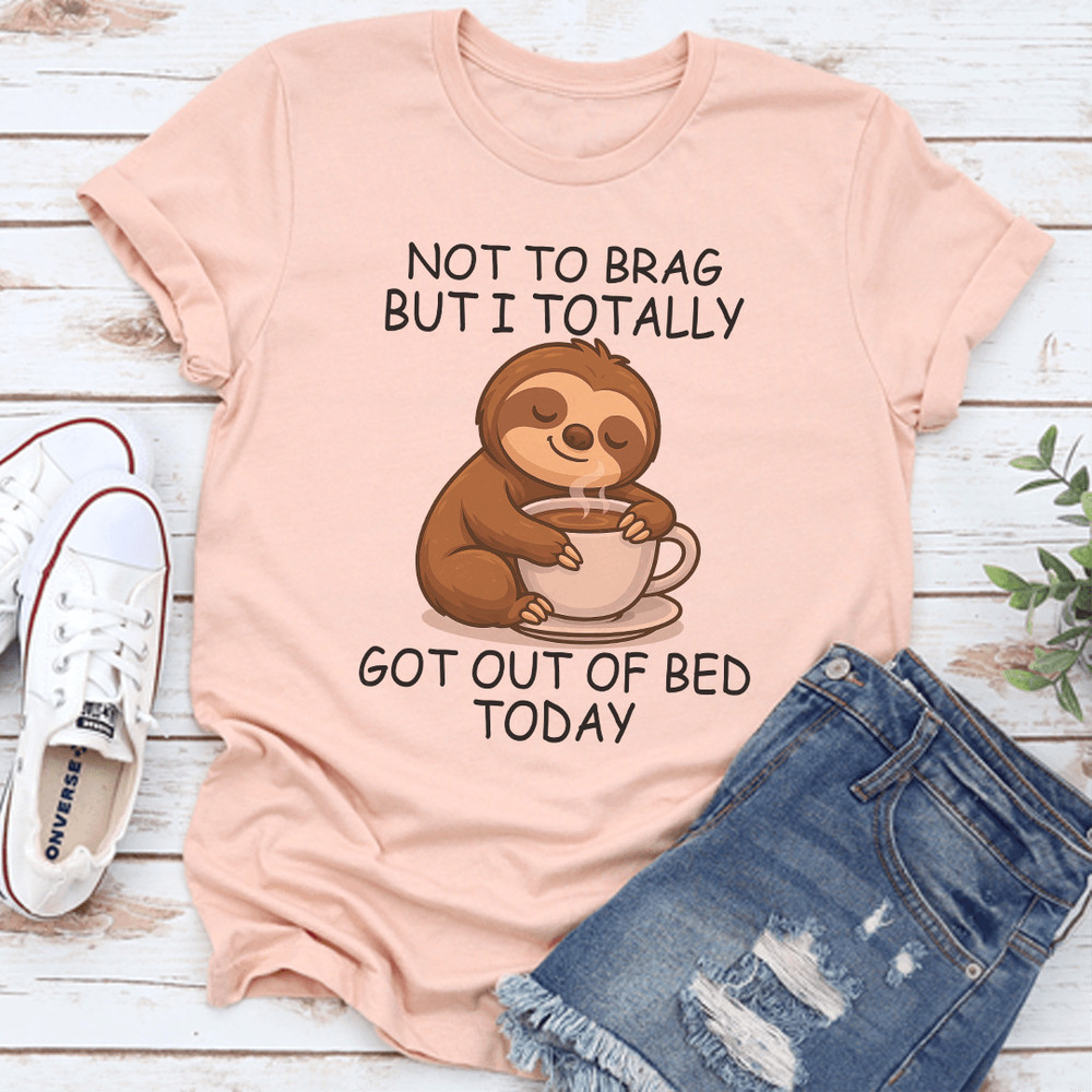 Not To Brag But I Totally Got Out Of Bed Today Tee