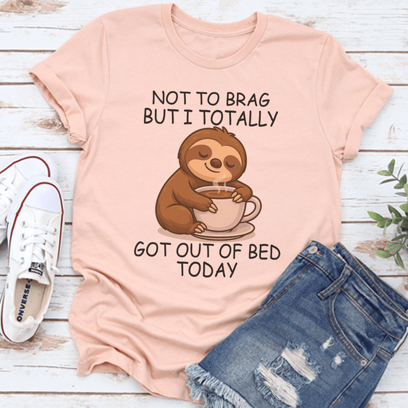 Not To Brag But I Totally Got Out Of Bed Today Tee