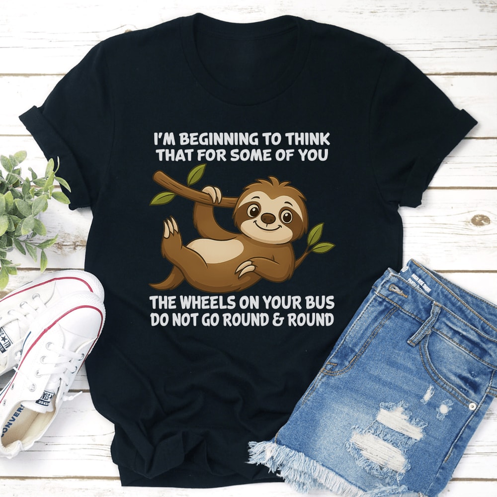 Im Beginning To Think That For Some Of You The Wheels On Your Bus Tee 0