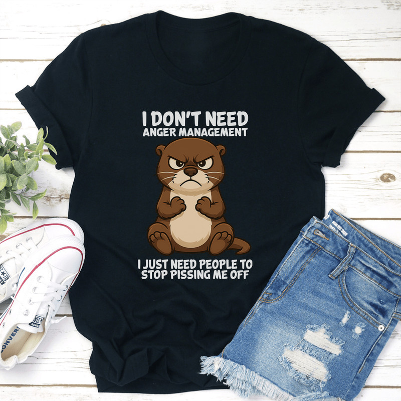 I Don't Need Anger Management I Just Need People To Stop Pissing Me Off Tee