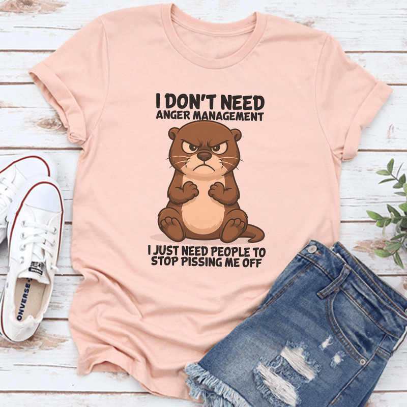 I Don't Need Anger Management I Just Need People To Stop Pissing Me Off Tee