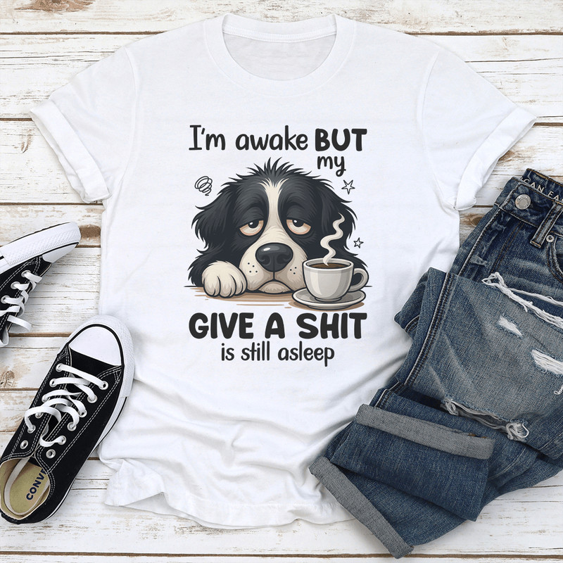 I'm Awake But My Give A S-it Is Still Asleep Tee