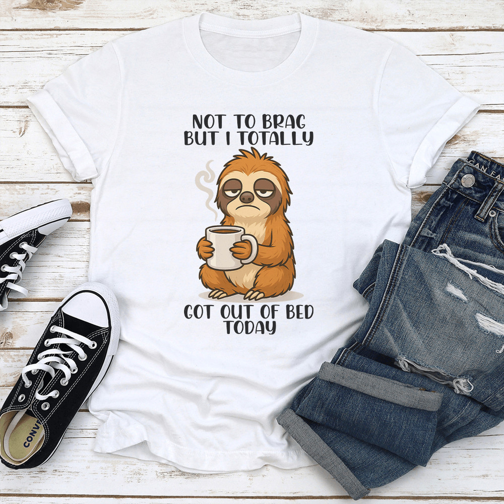 Not To Brag But I Totally Got Out Of Bed Today Tee