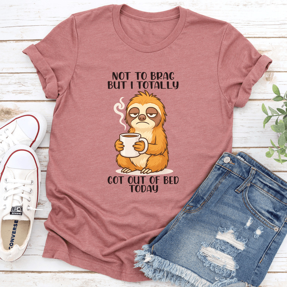 Not To Brag But I Totally Got Out Of Bed Today Tee