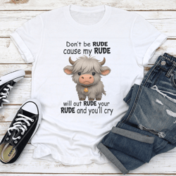 don't be rude cause my rude will out rude your rude tee