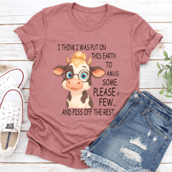 i think i was put on this earth to amuse some please a few tee