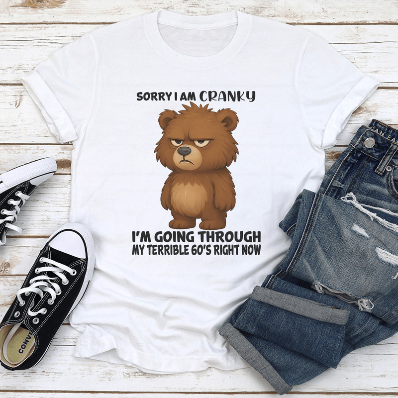 Sorry I Am Cranky Im Going Through My Terrible 60s Right Now Tee 0