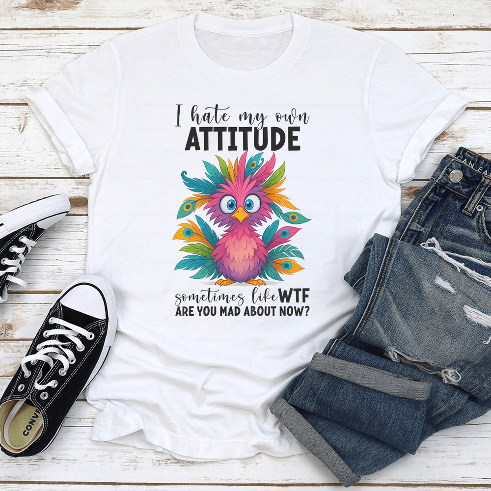 I Hate My Own Attitude Sometimes Like WTF Are You Mad About Now Tee 1