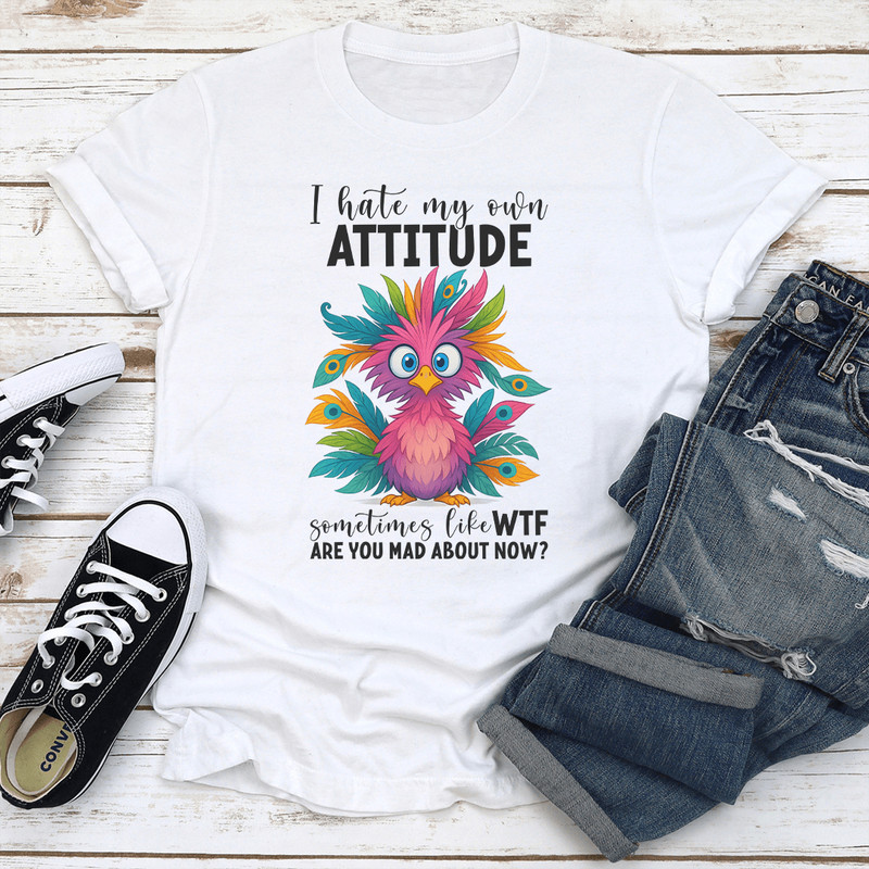 I Hate My Own Attitude Sometimes Like WTF Are You Mad About Now Tee 1