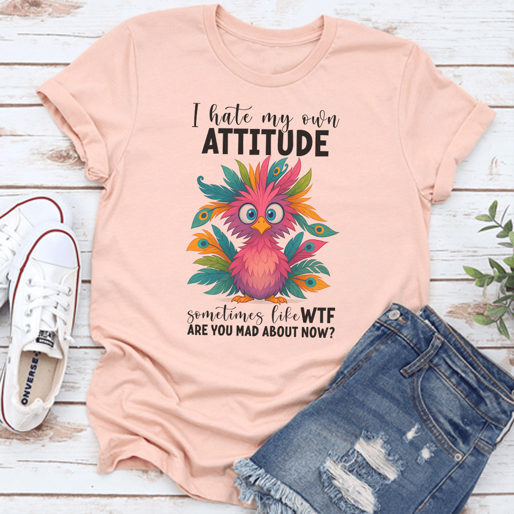 I Hate My Own Attitude Sometimes Like WTF Are You Mad About Now Tee 3
