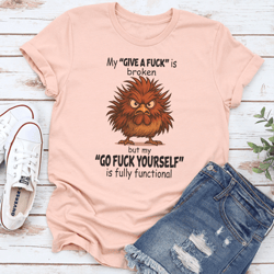 my give a f-ck is broken but my go f-ck yourself is fully functional tee