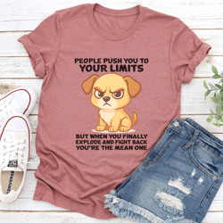 people push you to your limits but when you finally explode tee
