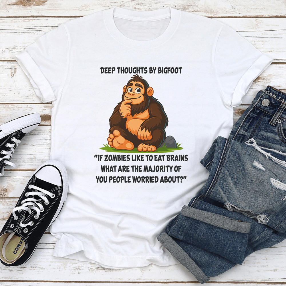 Deep Thoughts By Bigfoot If Zombies Like To Eat Brains What Are The Majority Tee 1