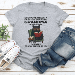 everyone needs a smartass sarcastic grandma in their life tee