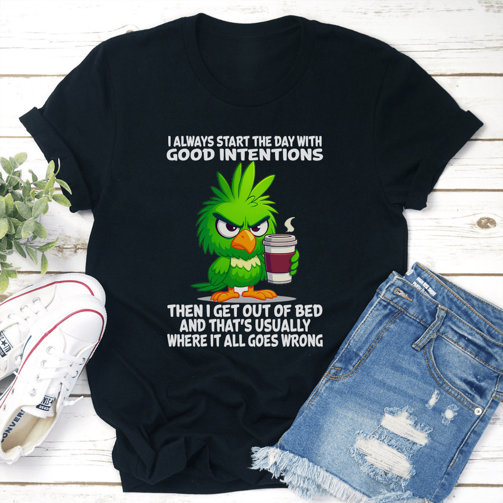 I Always Start The Day With Good Intentions Then I Get Out Of Bed Tee 2