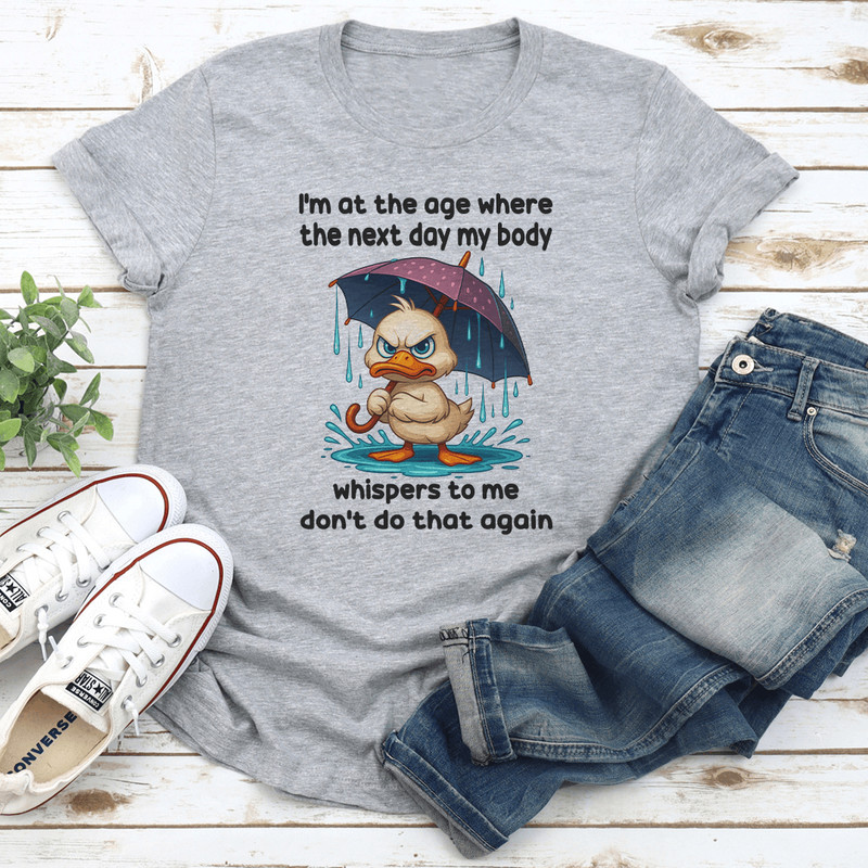 Im At The Age Where The Next Day My Body Tee 1