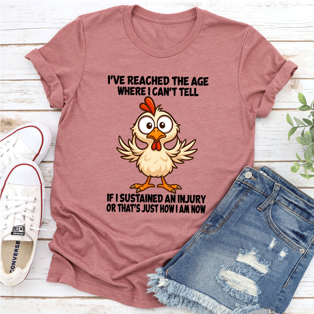 Ive Reached The Age Where I Cant Tell If I Sustained An Injury Tee 1