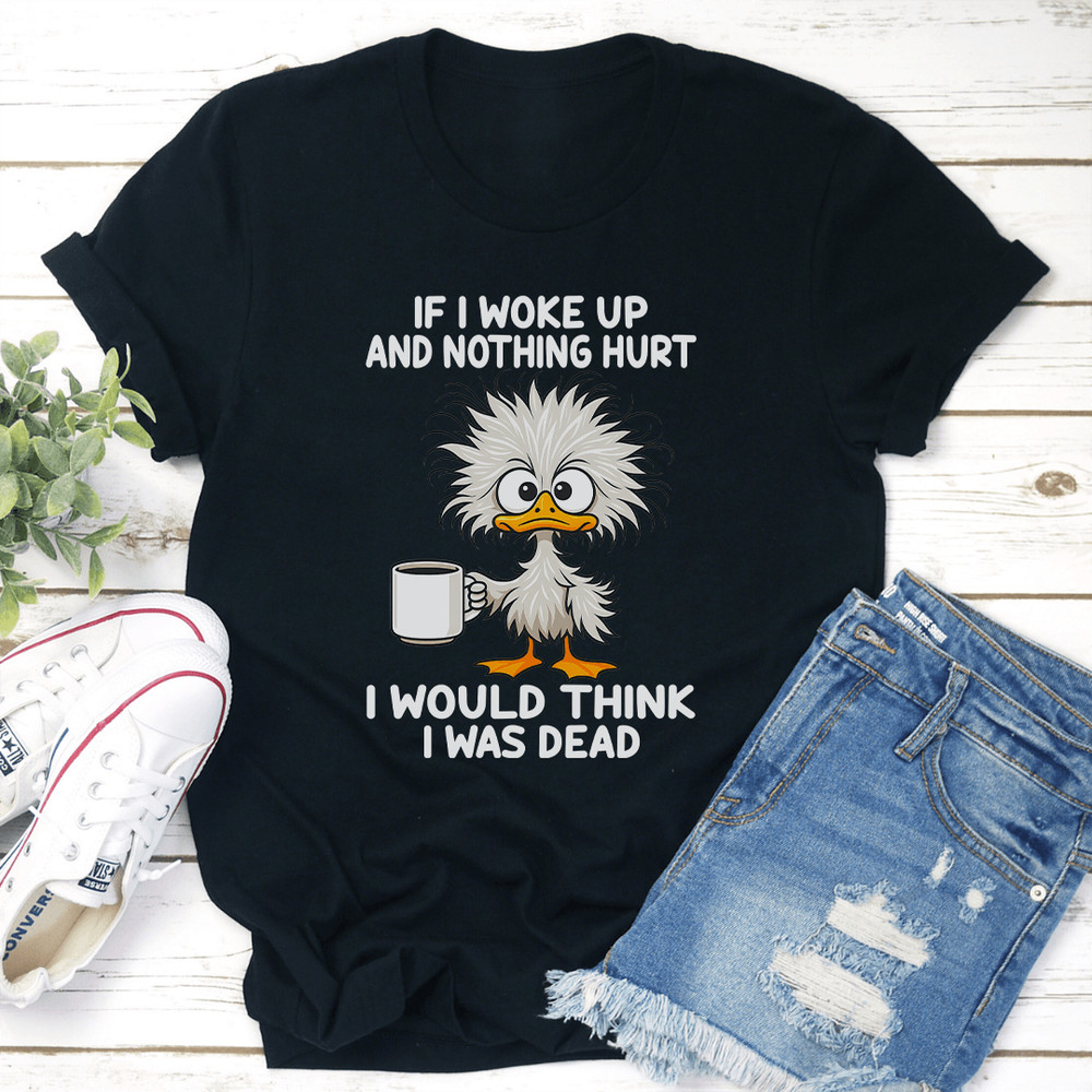If I Woke Up And Nothing Hurt I Would Think I Was Dead Tee 1