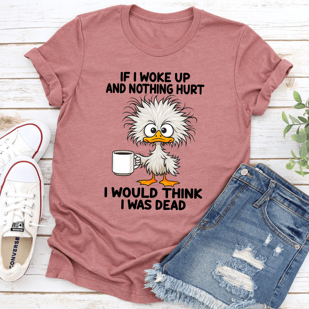 If I Woke Up And Nothing Hurt I Would Think I Was Dead Tee 2