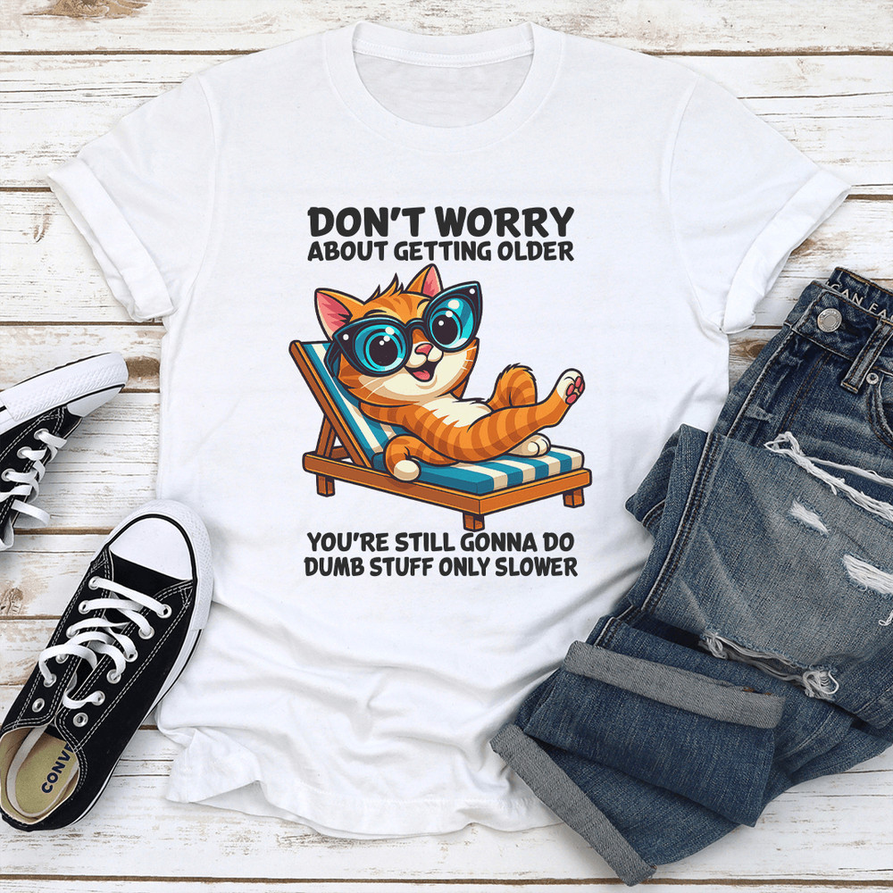 Dont Worry About Getting Older Youre Still Gonna Do Dumb Stuff Only Slower Tee 1
