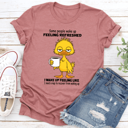 some people wake up feeling refreshed i wake up feeling like tee