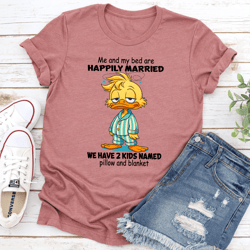 me and my bed are happily married we have 2 kids named pillow and blanket tee