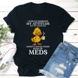 i could improve my attitude but my insurance doesn't cover those kind of meds tee