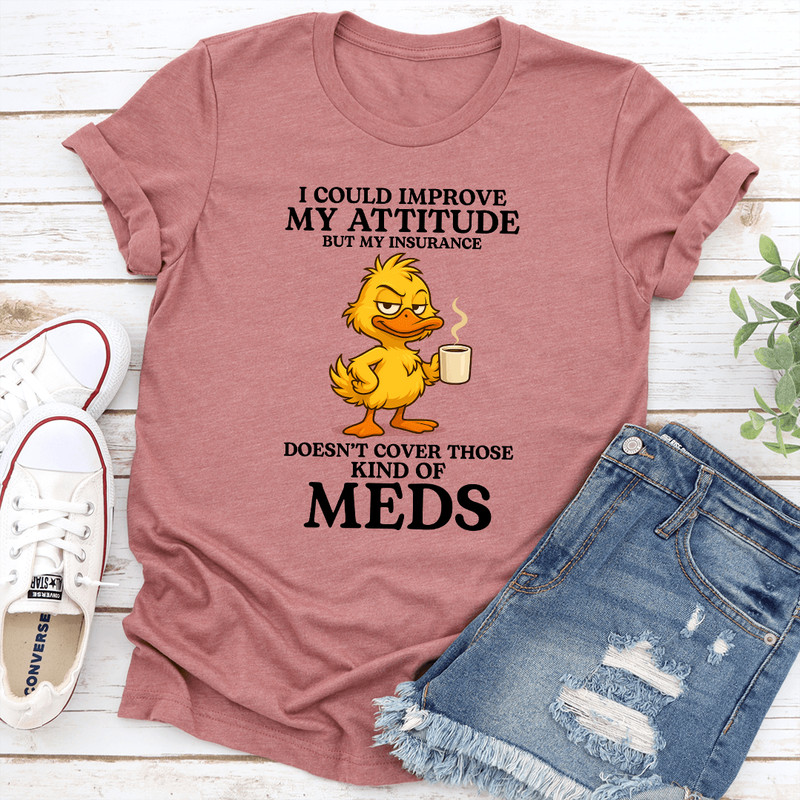 I Could Improve My Attitude But My Insurance Doesnt Cover Those Kind Of Meds Tee 1