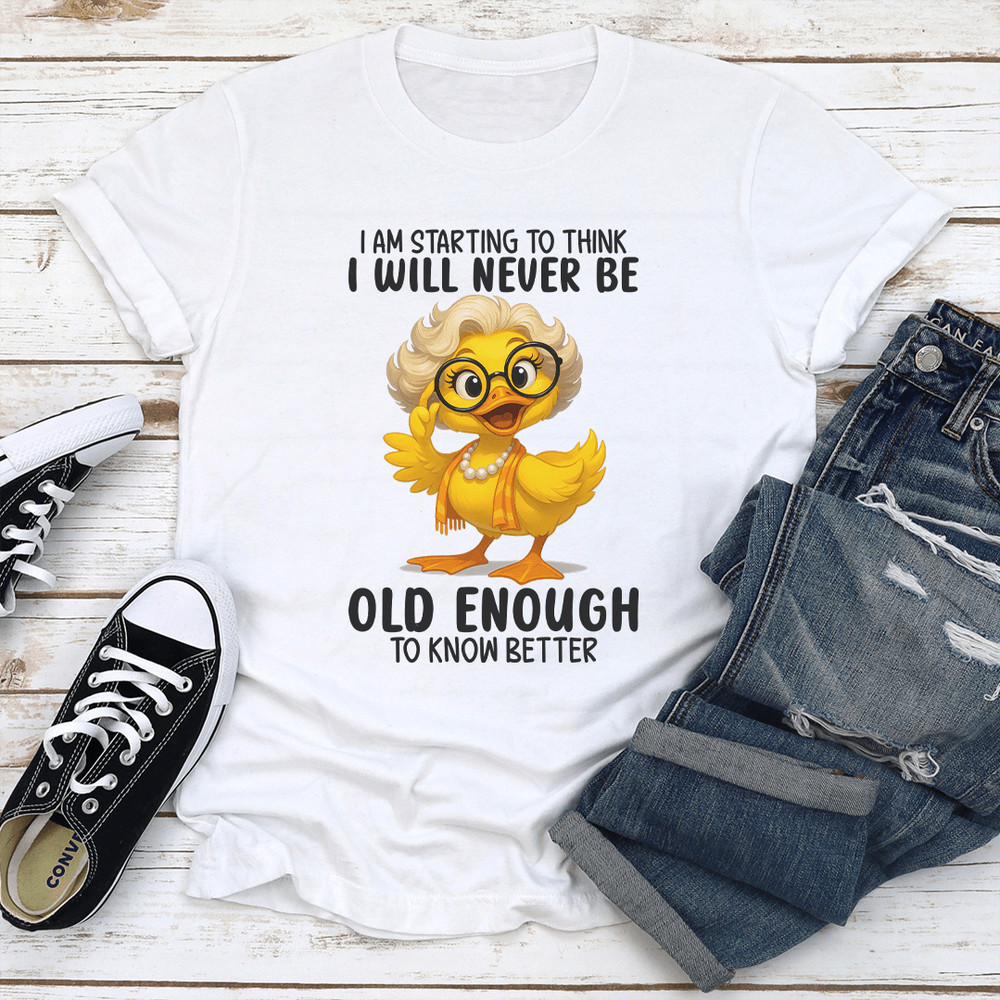 I Am Starting To Think I Will Never Be Old Enough To Know Better Tee 0