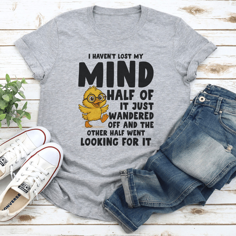 I Havent Lost My Mind Half Of It Just Wandered Off Tee 1