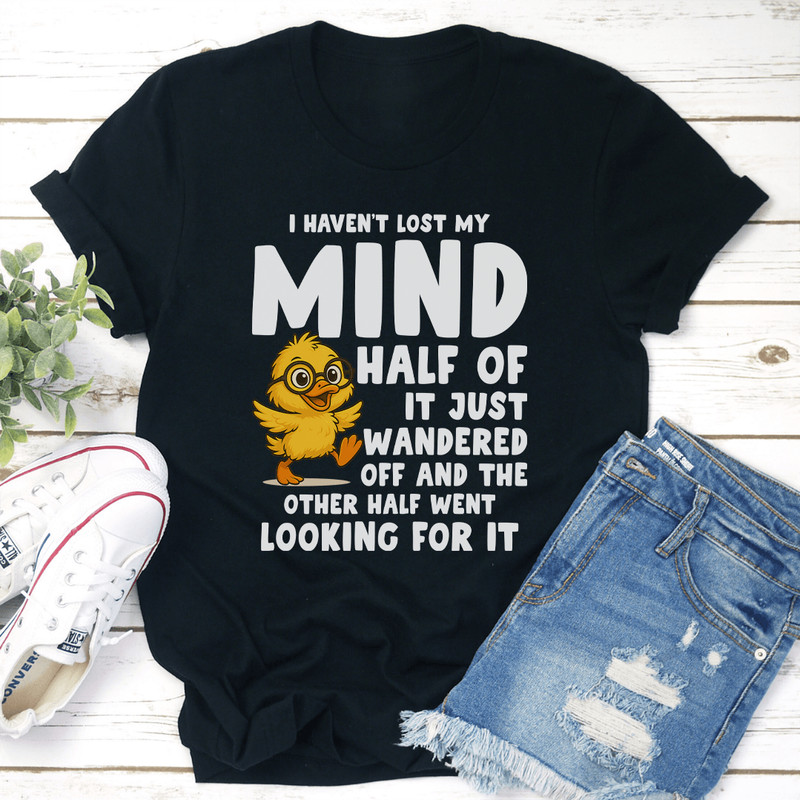 I Havent Lost My Mind Half Of It Just Wandered Off Tee 0