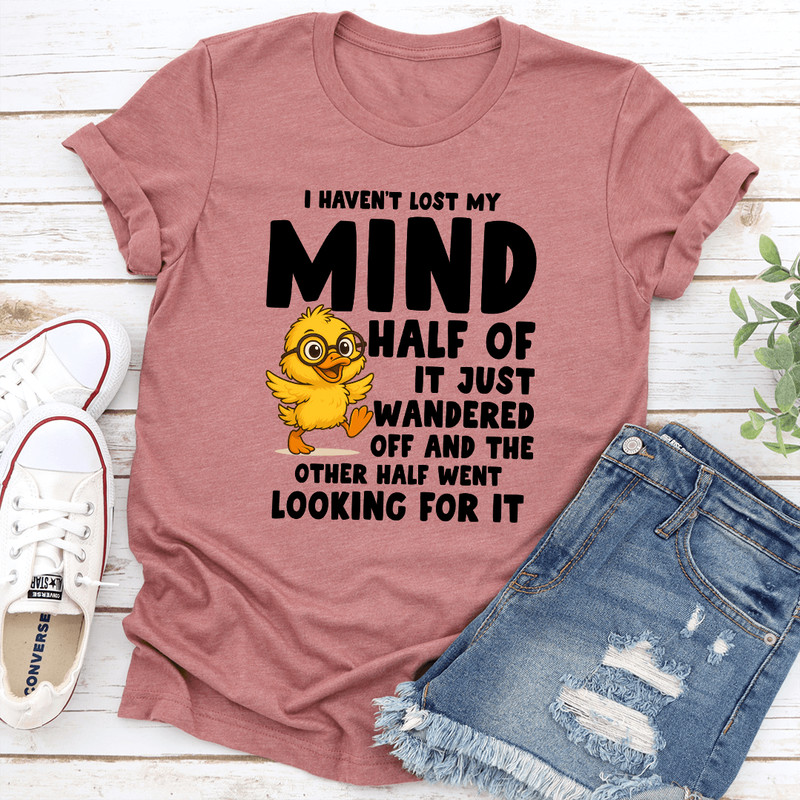 I Havent Lost My Mind Half Of It Just Wandered Off Tee 2