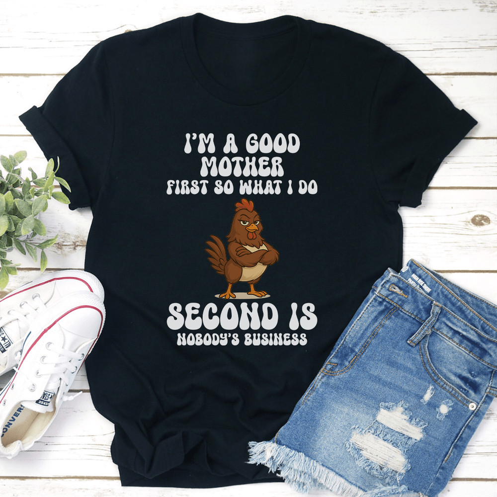 Im A Good Mother First So What I Do Second Is Nobodys Business Tee 2